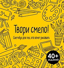 Твори смело! Скетчбук для тех, кто хочет рисовать