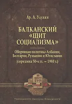 Балканский «щит социализма». Оборонная политика Албании, Болгарии, Румынии и Югославии (середина 50-