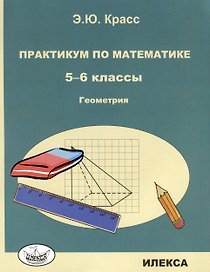Красс Практикум по математике. 5-6 классы. Геометрия. (Илекса)