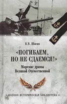 Погибаем, но не сдаемся! Морские драмы Великой Отечественной
