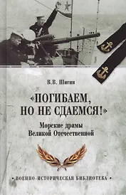 Погибаем, но не сдаемся! Морские драмы Великой Отечественной
