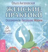 Женские практики. Осознанное Творение Жизни