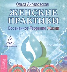 Женские практики. Осознанное Творение Жизни