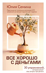 Все хорошо с деньгами. 30 упражнений, которые решат ваш запрос про деньги. Практикум от психолога на основе КПТ, семейной системной терапии, арт-терапии