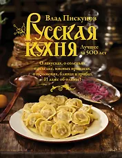 Русская кухня. Лучшее за 500 лет. Книга первая