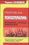 Практическая психотерапия внушение гипноз медитация (м)(Библиотека Практической Психологии). Ахмедов Т. (АСТ)