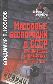 Массовые беспорядки в СССР при Хрущеве и Брежневе (1953 - начало 1980-х гг.) / / (История сталинизма). Козлов В. (Росспэн)