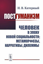 Постгуманизм. Человек в эпоху новой социальности метаморфозы, нарративы, дилеммы