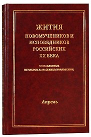 Жития новомучеников и исповедников Российских ХХ века. Составленные игуменом Дамаскиным (Орловским). Апрель