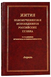 Жития новомучеников и исповедников Российских ХХ века. Составленные игуменом Дамаскиным (Орловским). Апрель