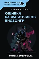 Ошибки разработчиков видеоигр. От идеи до провала