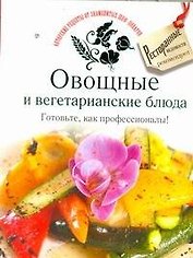 Овощные и вегетарианские блюда. Готовьте, как профессионалы!
