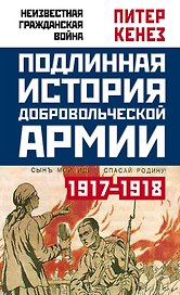 Подлинная история Добровольческой армии. 1917-1918