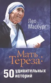 Мать Тереза: 50 удивитетельных историй