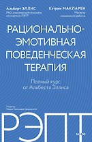 РЭПТ: рационально-эмотивная поведенческая терапия. Полный курс от Альберта Эллиса