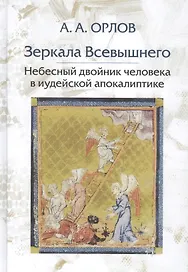 Зеркала Всевышнего Небесный двойник человека в иудейской апокалиптике (Орлов)
