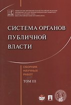 Система органов публичной власти. Сборник научных работ.-Т.3.