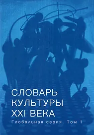 Словарь культуры XXI века. Глобальная серия. Том I
