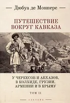 Путешествие вокруг Кавказа: у черкесов и абхазов, в Колхиде, Грузии, Армении и в Крыму, с живописным еографическим, археологическим и геологическим атласом: в 7 томах.Том 2.