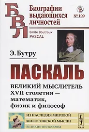 Паскаль. Великий мыслитель XVII столетия - математик, физик и философ