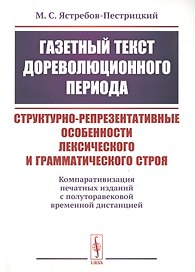 Газетный текст дореволюционного периода. Структурно-репрезентативные особенности лексического и грамматического строя. Компаративизация печатных изданий с полуторавековой временной дистанцией