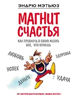 Магнит счастья. Как привлечь в свою жизнь все, что хочешь