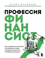Профессия финансист. Как в современном бизнесе мотивировать людей и управлять деньгами, не забывая про риски