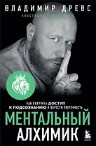 Ментальный алхимик. Как получить доступ к подсознанию и обрести уверенность