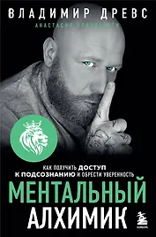 Ментальный алхимик. Как получить доступ к подсознанию и обрести уверенность