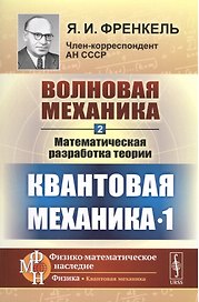 Волновая механика. Часть 2-1: Математическая разработка теории. (Квантовая механика-1) / Ч.2-1. Изд.