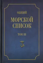 Общий морской список от основания флота до 1917 г. Том III. Царствование Екатерины II. Часть III. А - И