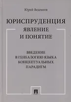 Юриспруденция: явление и понятие. Введение в генеалогию языка концептуальных парадигм. Монография
