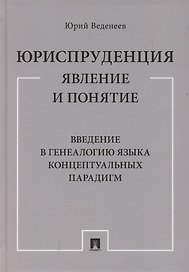 Юриспруденция: явление и понятие. Введение в генеалогию языка концептуальных парадигм. Монография