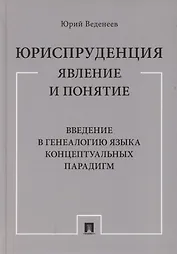 Юриспруденция: явление и понятие. Введение в генеалогию языка концептуальных парадигм. Монография