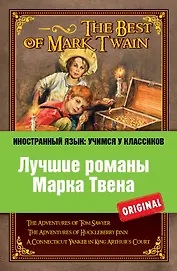 Лучшие романы Марка Твена = The Best of Mark Twain : The adventures of Tom Sawyer , The adventures of Huckleberry Finn , A connecticut Уankee in Кing