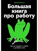 Большая книга про работу: Как не страдать в найме и успевать жить - 0