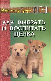 Как выбрать и воспитать щенка: содежрание и дрессировка / (Дай лапу, друг). Самсонова Л. (Феникс)