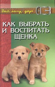 Как выбрать и воспитать щенка: содежрание и дрессировка / (Дай лапу, друг). Самсонова Л. (Феникс)