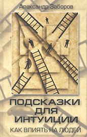 Подсказки для интуиции. Как влиять на людей / Заборов А. (Фактория)
