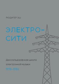 Электросити: Дюссельдорфская школа электронной музыки. 1970-1986