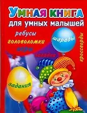 Умная книга для самых умных малышей. Игры, задания, загадки, кроссворды, головоломки, шарады, ребусы