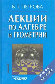Лекции по алгебре и геометрии: Учебник для вузов: В 2 ч. / Часть 1 (Учебник для вузов). Петрова В. (Владос_ВШ)