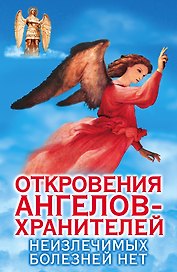 Откровения Ангелов-хранителей. Неизлечимых болезнией нет