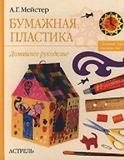 Бумажная пластика Домашнее рукоделие. Мейстер Н. (Аст)