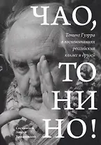 Чао, Тонино! Тонино Гуэрра в воспоминаниях российских коллег и друзей