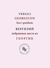 Публий Вергилий Марон. Избранные места из ГЕОРГИК/GEORGICON. Учебное пособие