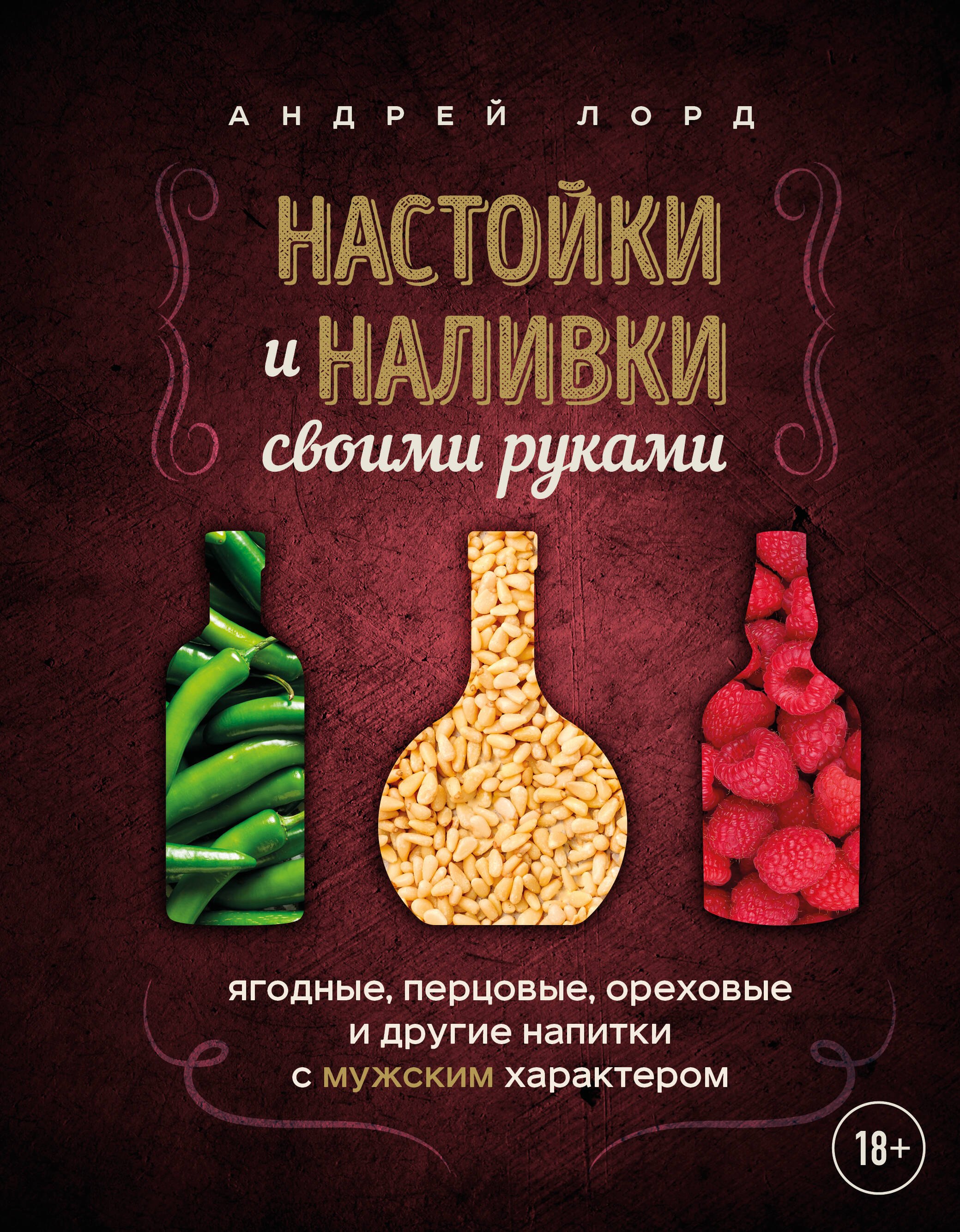

Настойки и наливки своими руками. Ягодные, перцовые, ореховые и другие напитки с мужским характером