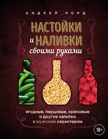 Настойки и наливки своими руками. Ягодные, перцовые, ореховые и другие напитки с мужским характером