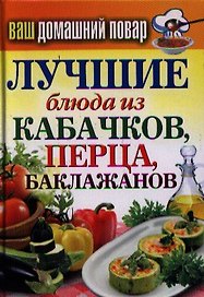 Ваш домашний повар. Лучшие блюда из кабачков перца баклажанов