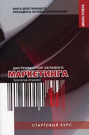 Стартовый курс дистрибьютора сетевого маркетинга: Книга действующего президента сетевой организации